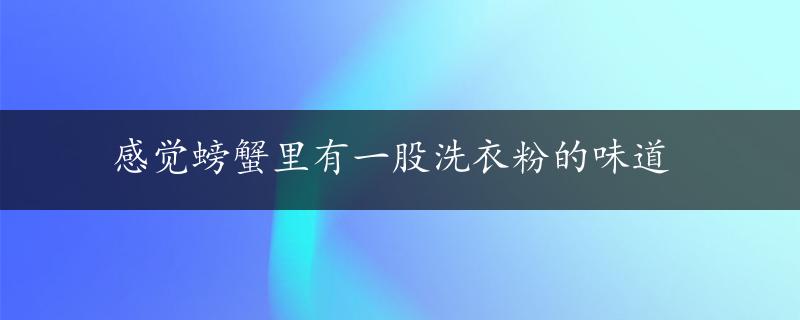 感觉螃蟹里有一股洗衣粉的味道