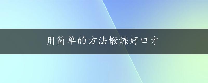 用简单的方法锻炼好口才