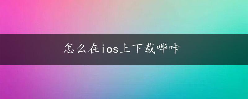 怎么在ios上下载哔咔