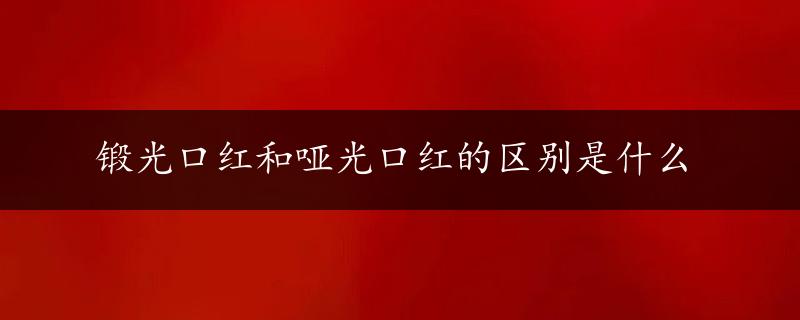 锻光口红和哑光口红的区别是什么