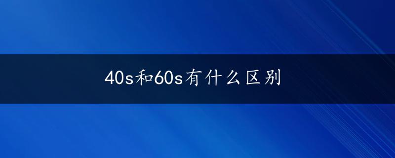 40s和60s有什么区别