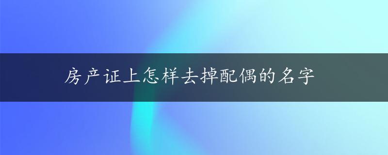 房产证上怎样去掉配偶的名字