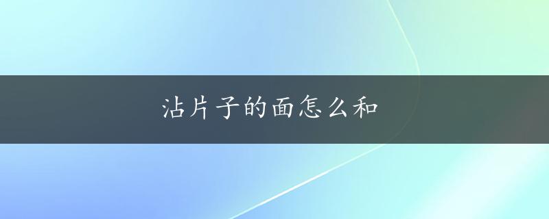 沾片子的面怎么和