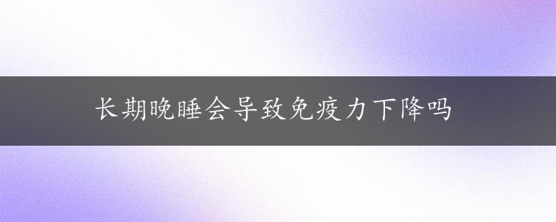 长期晚睡会导致免疫力下降吗