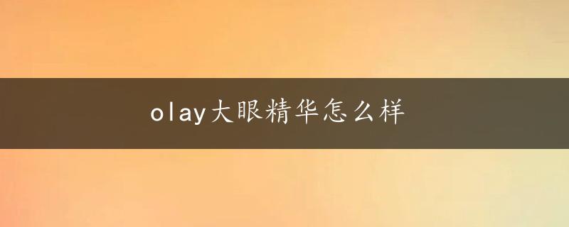 olay大眼精华怎么样