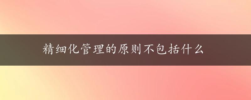 精细化管理的原则不包括什么