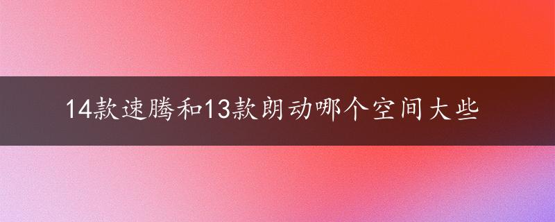 14款速腾和13款朗动哪个空间大些