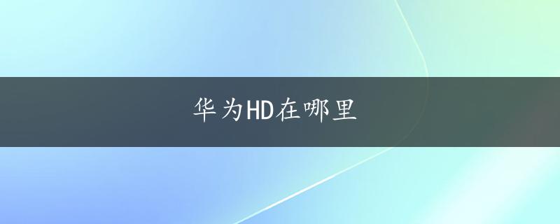 华为HD在哪里