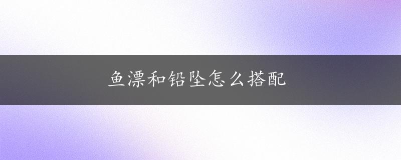 鱼漂和铅坠怎么搭配