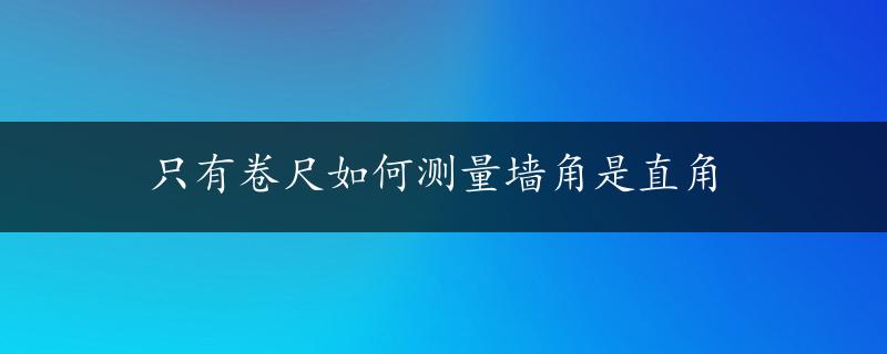 只有卷尺如何测量墙角是直角