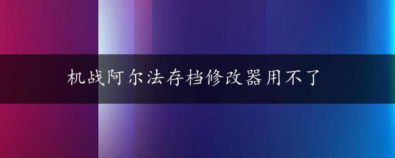 机战阿尔法存档修改器用不了