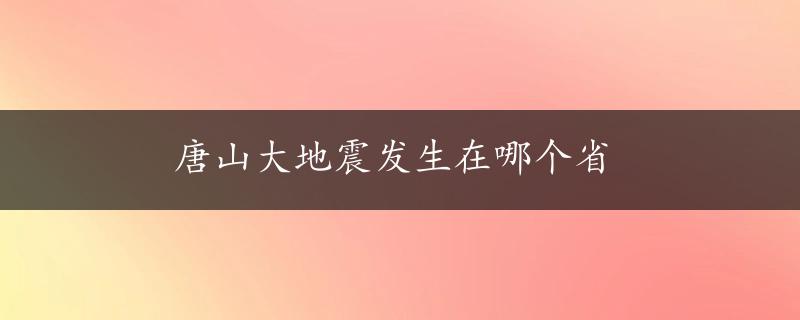 唐山大地震发生在哪个省