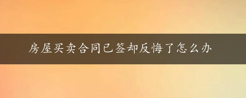 房屋买卖合同已签却反悔了怎么办