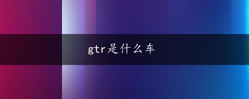 gtr是什么车