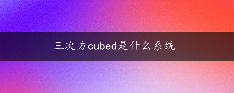 三次方cubed是什么系统