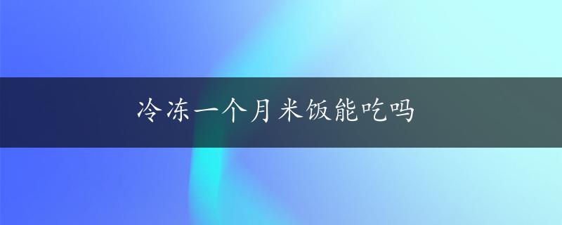 冷冻一个月米饭能吃吗