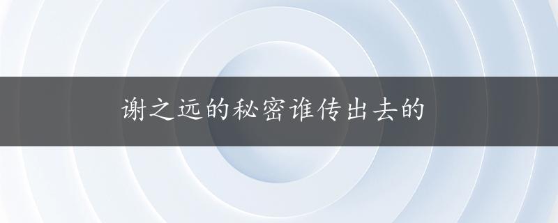 谢之远的秘密谁传出去的