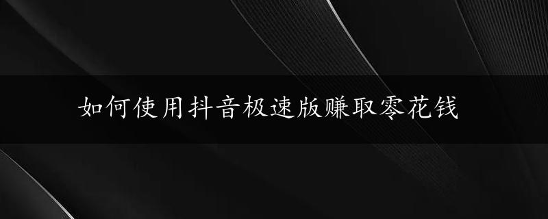 如何使用抖音极速版赚取零花钱