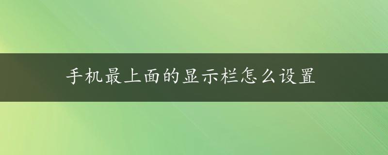 手机最上面的显示栏怎么设置