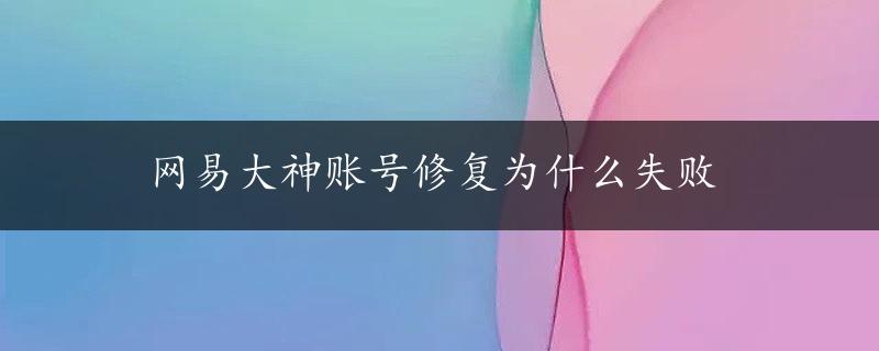 网易大神账号修复为什么失败