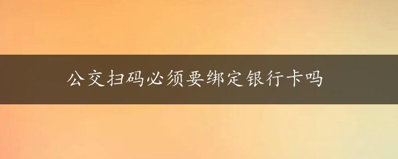 公交扫码必须要绑定银行卡吗