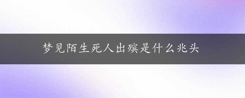 梦见陌生死人出殡是什么兆头