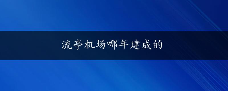 流亭机场哪年建成的