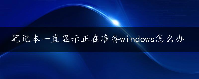 笔记本一直显示正在准备windows怎么办