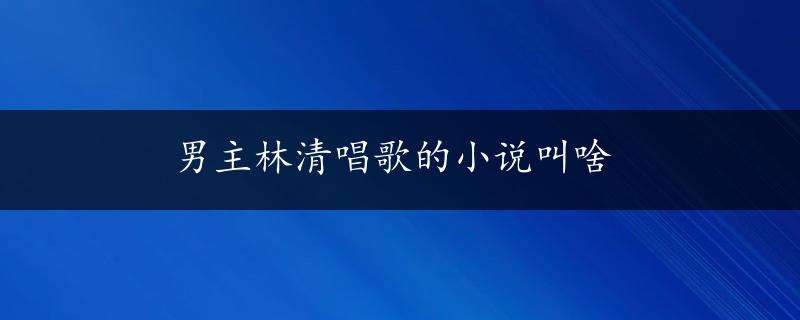 男主林清唱歌的小说叫啥