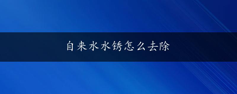 自来水水锈怎么去除