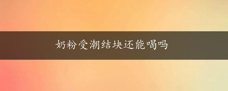 奶粉受潮结块还能喝吗