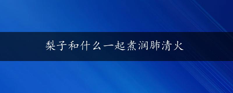 梨子和什么一起煮润肺清火