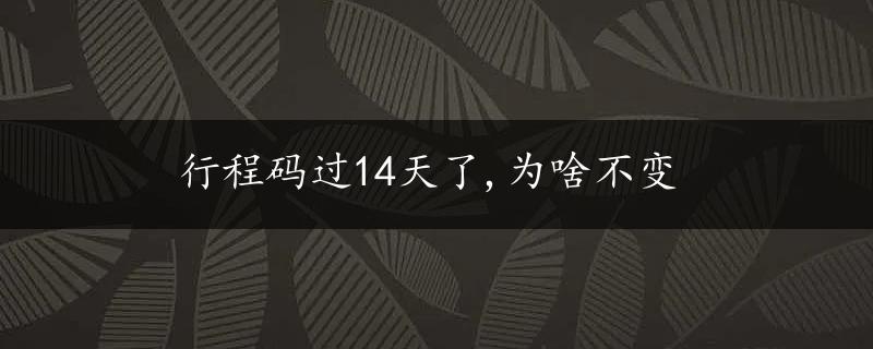 行程码过14天了,为啥不变