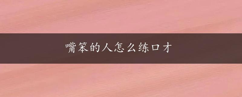 嘴笨的人怎么练口才