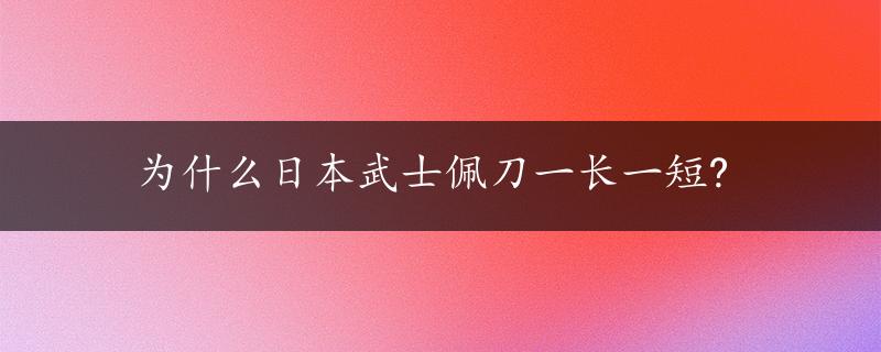 为什么日本武士佩刀一长一短?