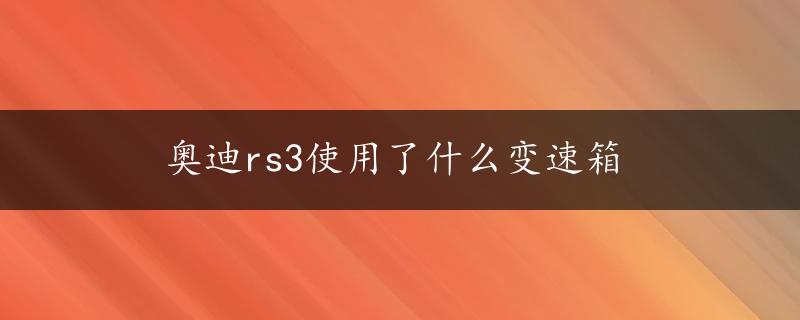 奥迪rs3使用了什么变速箱