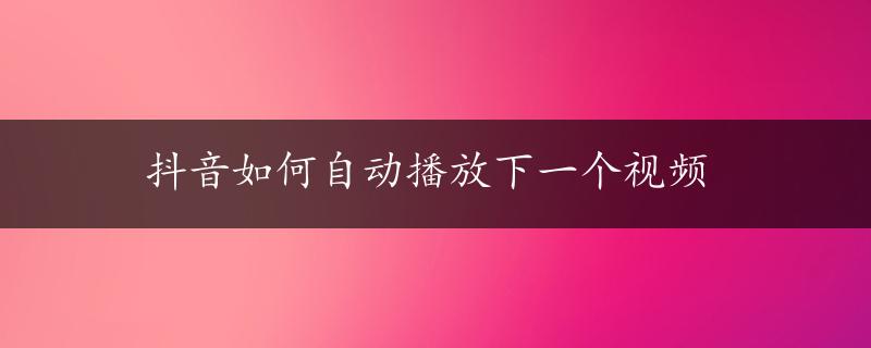 抖音如何自动播放下一个视频