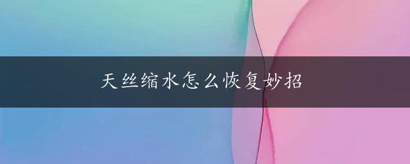 天丝缩水怎么恢复妙招