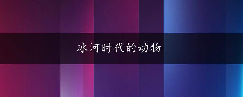 冰河时代的动物