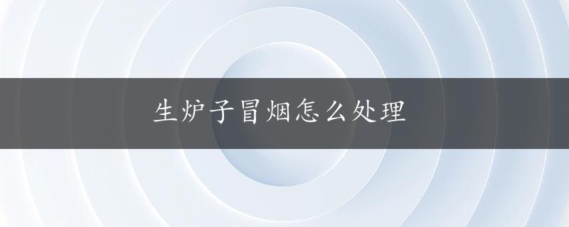 生炉子冒烟怎么处理