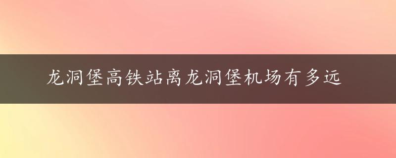 龙洞堡高铁站离龙洞堡机场有多远