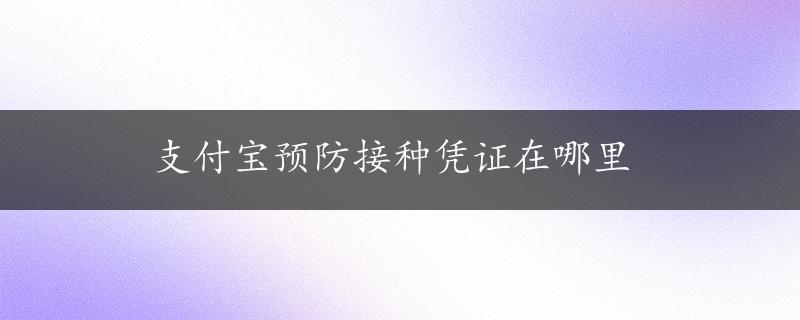 支付宝预防接种凭证在哪里