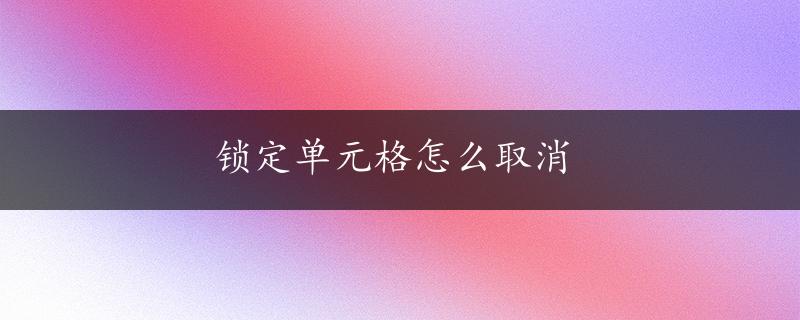 锁定单元格怎么取消