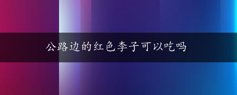 公路边的红色李子可以吃吗