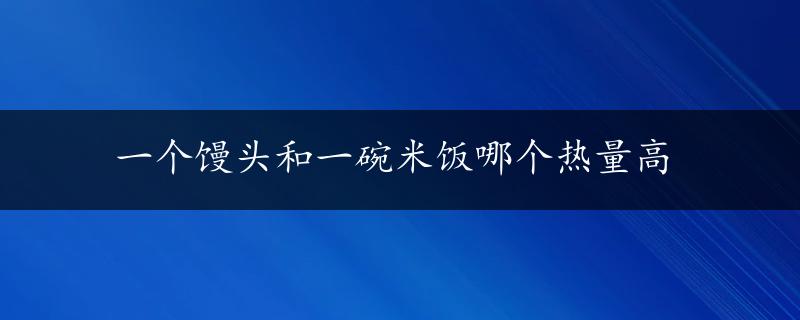 一个馒头和一碗米饭哪个热量高