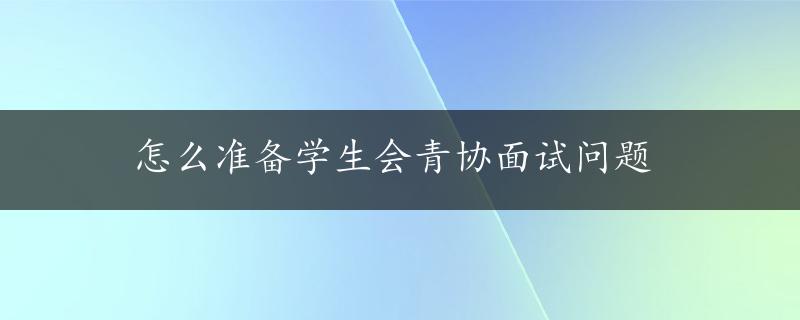 怎么准备学生会青协面试问题