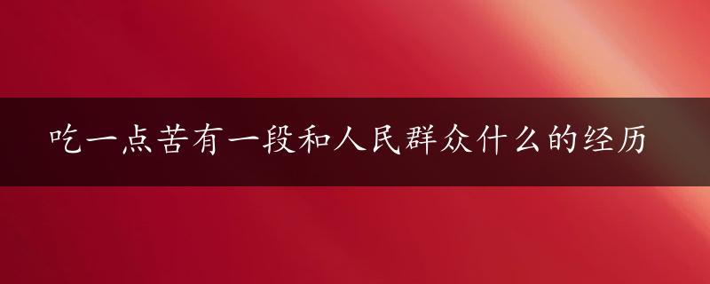 吃一点苦有一段和人民群众什么的经历