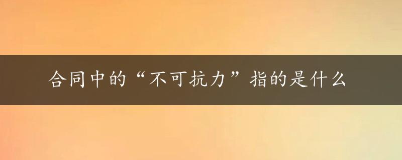 合同中的“不可抗力”指的是什么