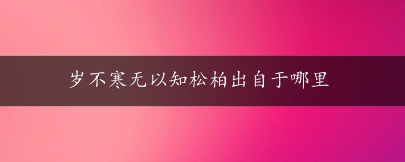 岁不寒无以知松柏出自于哪里