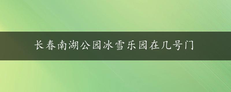 长春南湖公园冰雪乐园在几号门